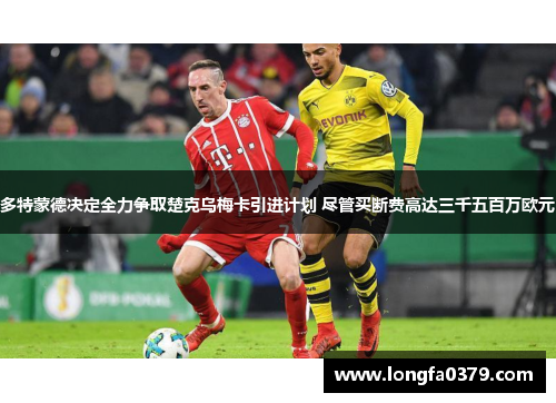 多特蒙德决定全力争取楚克乌梅卡引进计划 尽管买断费高达三千五百万欧元