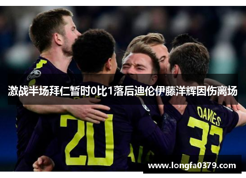 激战半场拜仁暂时0比1落后迪伦伊藤洋辉因伤离场