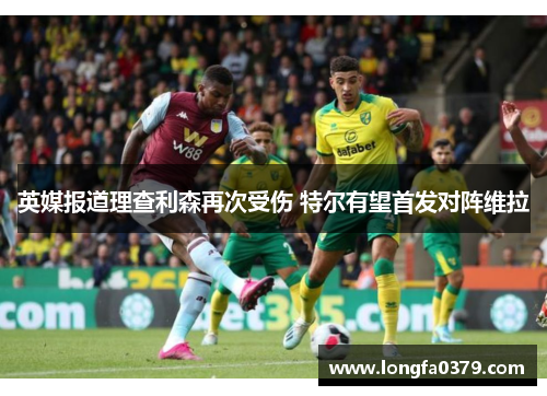 英媒报道理查利森再次受伤 特尔有望首发对阵维拉