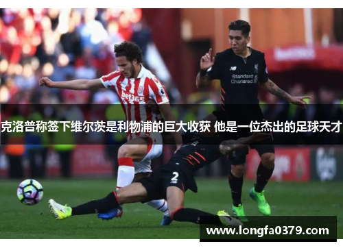 克洛普称签下维尔茨是利物浦的巨大收获 他是一位杰出的足球天才