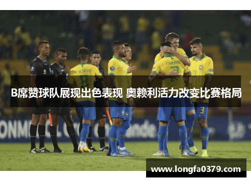 B席赞球队展现出色表现 奥赖利活力改变比赛格局